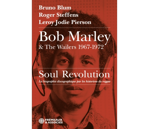 Bob Marley & The Wailers 1967-1972, Soul Revolution – Bruno Blum, Roger Steffens, Leroy Jodie Pierson